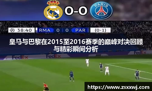 皇马与巴黎在2015至2016赛季的巅峰对决回顾与精彩瞬间分析